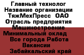 Главный технолог › Название организации ­ ТяжМехПресс, ОАО › Отрасль предприятия ­ Машиностроение › Минимальный оклад ­ 1 - Все города Работа » Вакансии   . Забайкальский край